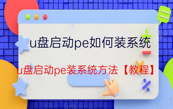 u盘启动pe如何装系统 u盘启动pe装系统方法【教程】